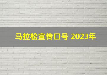 马拉松宣传口号 2023年